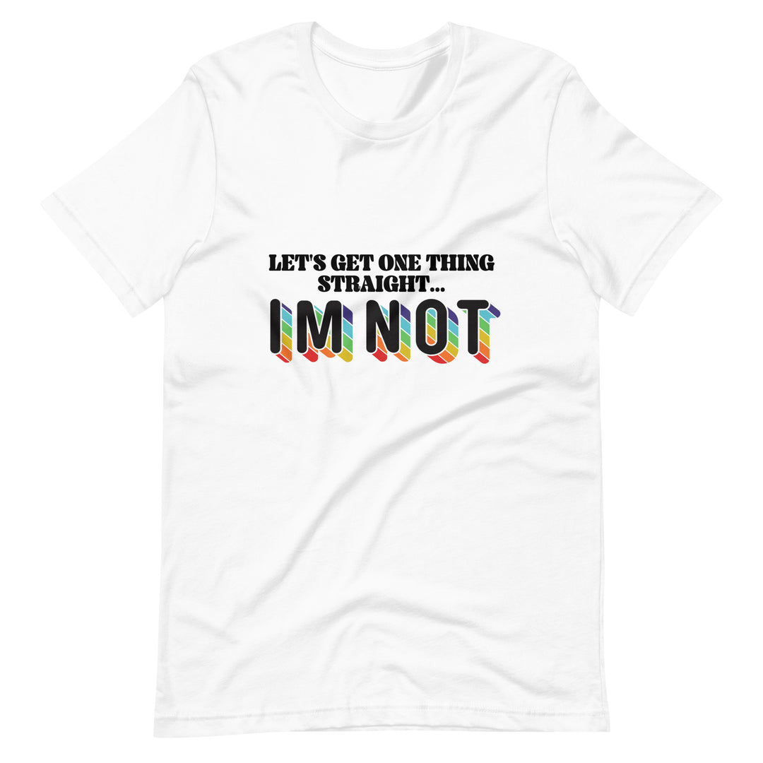 Pride Clothes - Be Clear Let’s Get One Thing Straight … I’m Not T-Shirt - White