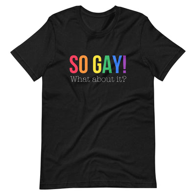 Pride Clothes - The Answer is: Yes, I Am So Gay! What About It? TShirt - Black